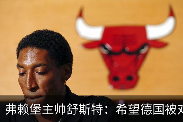 弗赖堡主帅舒斯特：希望德国被对阵沃尔夫斯堡能止三连败