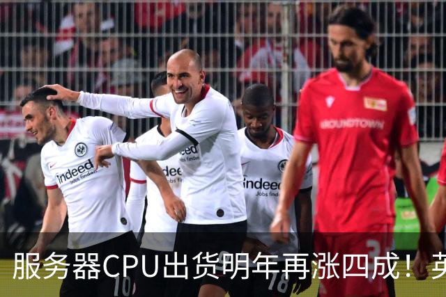 服务器CPU出货明年再涨四成！英特尔新品却还在延后